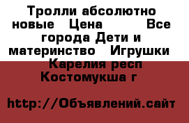 Тролли абсолютно новые › Цена ­ 600 - Все города Дети и материнство » Игрушки   . Карелия респ.,Костомукша г.